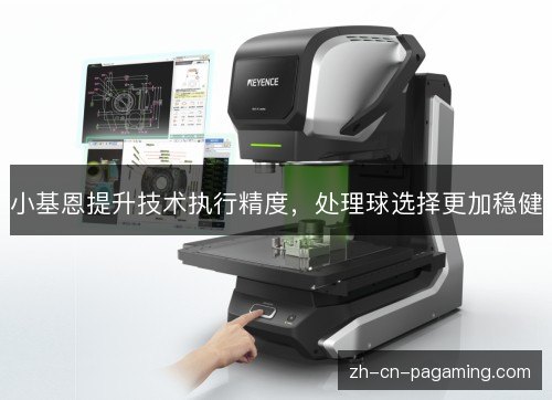 小基恩提升技术执行精度，处理球选择更加稳健