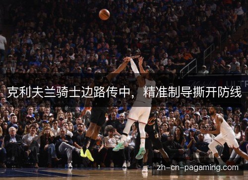 克利夫兰骑士边路传中，精准制导撕开防线
